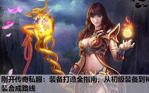 刚开传奇私服:装备打造全指南,从初级装备到神装合成路线 刚开传奇私服:装备打造全指南,从初级装备到神装合成路线