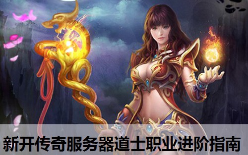 新开传奇服务器道士职业进阶指南 新开传奇服务器道士职业进阶指南