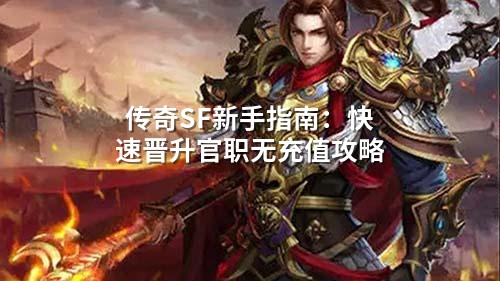 传奇SF新手指南：快速晋升官职无充值攻略