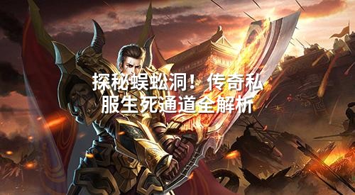 探秘蜈蚣洞!传奇私服生死通道全解析