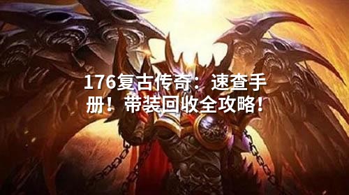 176复古传奇:速查手册!带装回收全攻略!