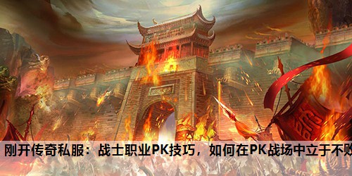 刚开传奇私服：战士职业PK技巧，如何在PK战场中立于不败