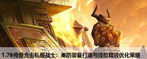 1.76传奇合击私服战士：高防装备打造与技能释放优化策略