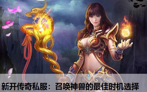 新开传奇私服：召唤神兽的蕞佳时机选择
