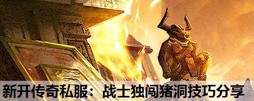 新开传奇私服：战士独闯猪洞技巧分享